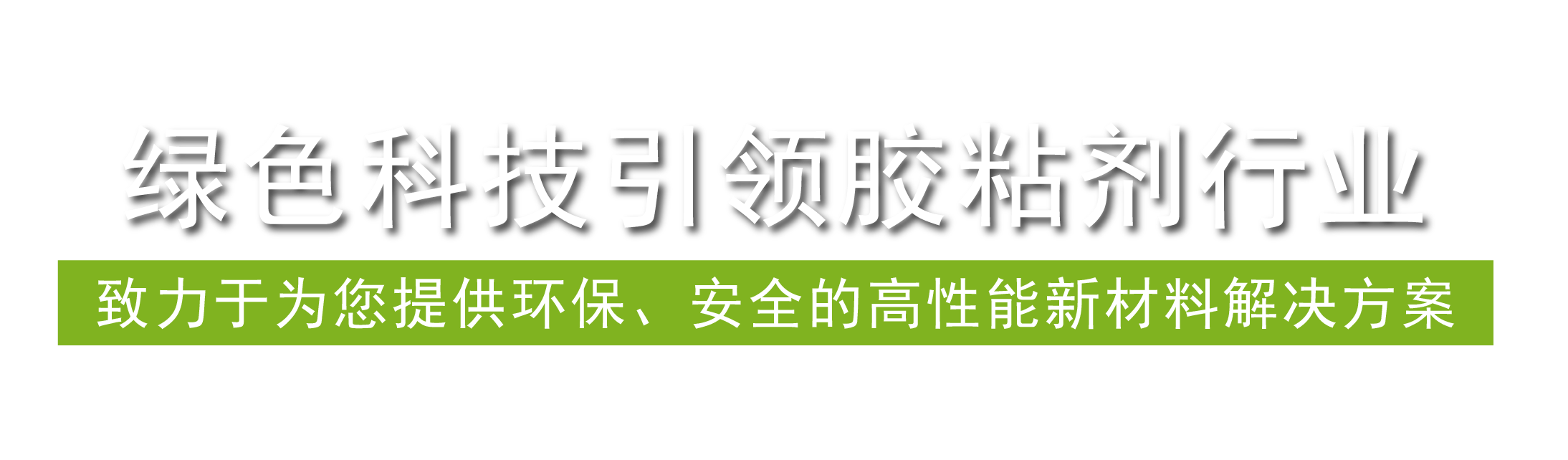绿色科技引领胶粘剂行业，致力于为您提供环保、安全的高性能新材料解决方案